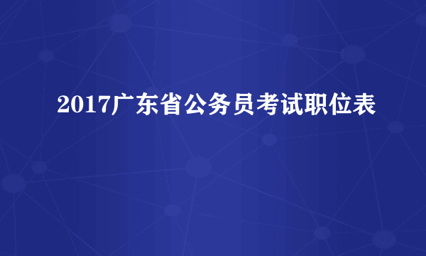 2017广东省公务员考试职位表