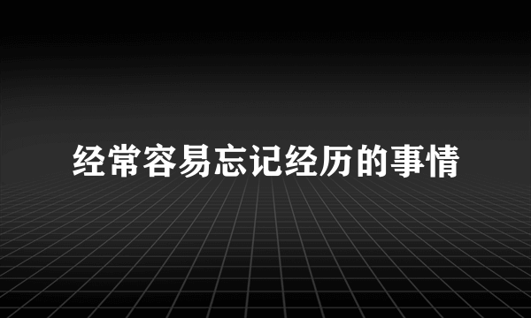 经常容易忘记经历的事情