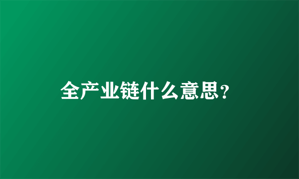 全产业链什么意思？