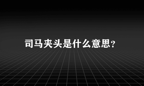 司马夹头是什么意思？