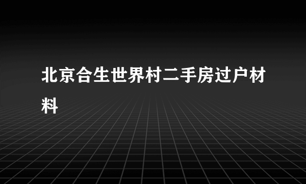 北京合生世界村二手房过户材料