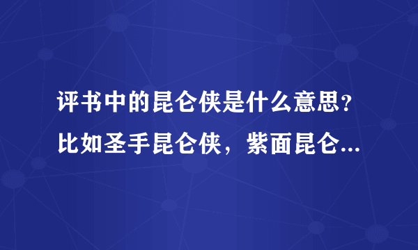 评书中的昆仑侠是什么意思？比如圣手昆仑侠，紫面昆仑侠。这个昆仑指的是什么？