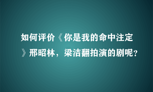 如何评价《你是我的命中注定》邢昭林，梁洁翻拍演的剧呢？