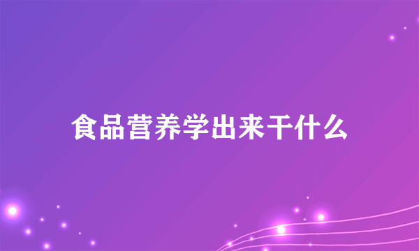 食品营养学出来干什么