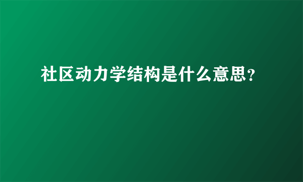 社区动力学结构是什么意思？