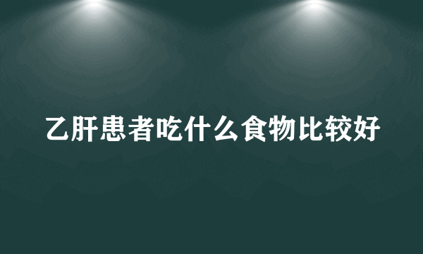 乙肝患者吃什么食物比较好