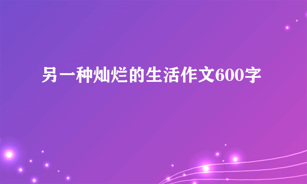 另一种灿烂的生活作文600字