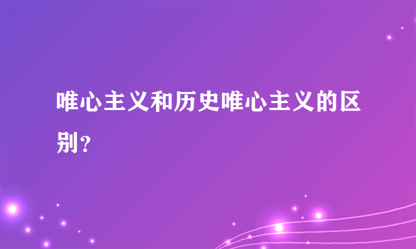 唯心主义和历史唯心主义的区别？