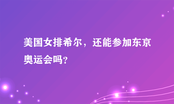 美国女排希尔，还能参加东京奥运会吗？