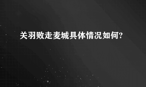 关羽败走麦城具体情况如何?