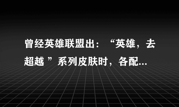 曾经英雄联盟出：“英雄，去超越 ”系列皮肤时，各配了一句话，都是什么