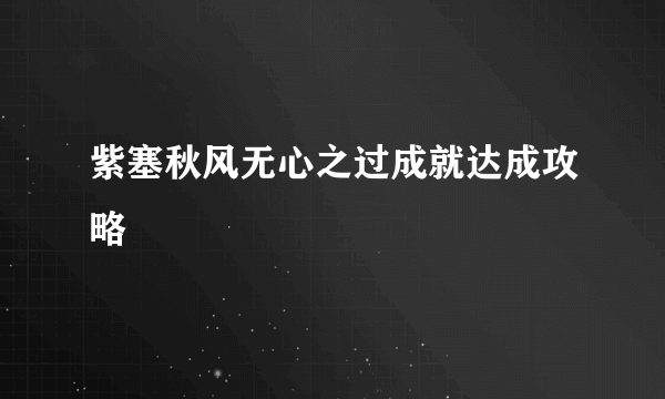 紫塞秋风无心之过成就达成攻略