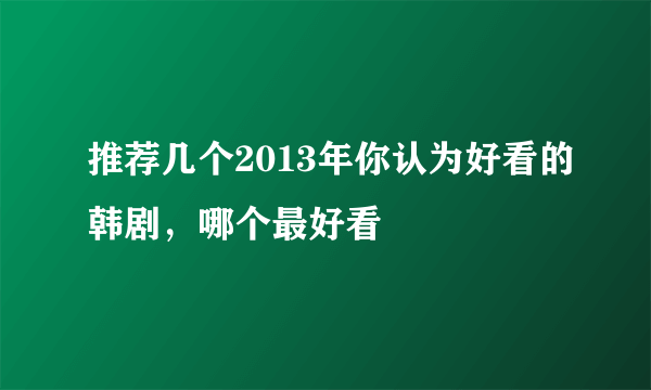 推荐几个2013年你认为好看的韩剧，哪个最好看