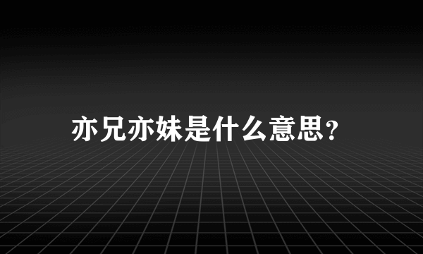 亦兄亦妹是什么意思？