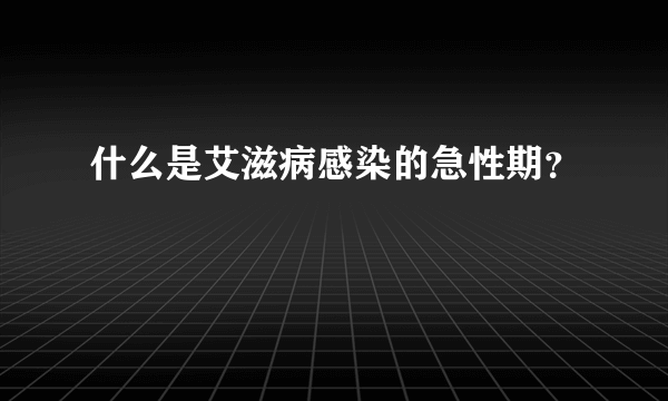 什么是艾滋病感染的急性期？