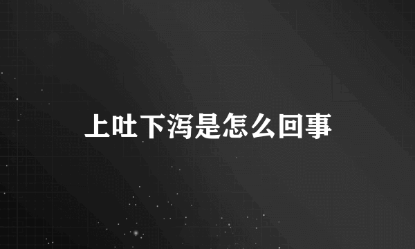 上吐下泻是怎么回事