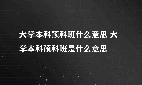 大学本科预科班什么意思 大学本科预科班是什么意思