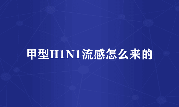 甲型H1N1流感怎么来的