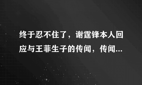 终于忍不住了，谢霆锋本人回应与王菲生子的传闻，传闻究竟是真是假？