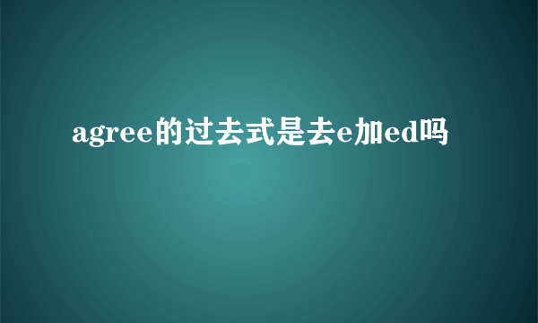 agree的过去式是去e加ed吗