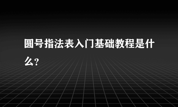 圆号指法表入门基础教程是什么？