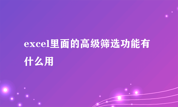 excel里面的高级筛选功能有什么用