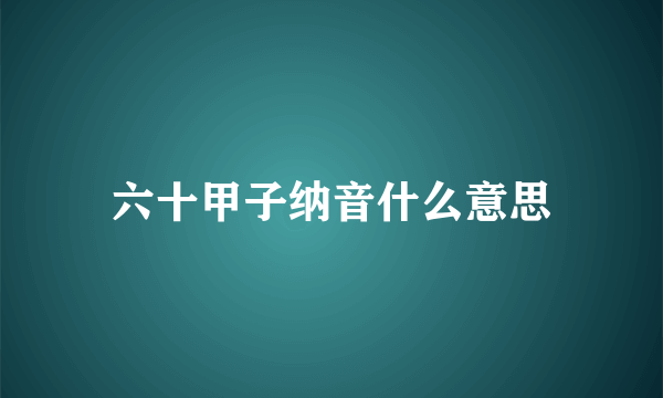 六十甲子纳音什么意思