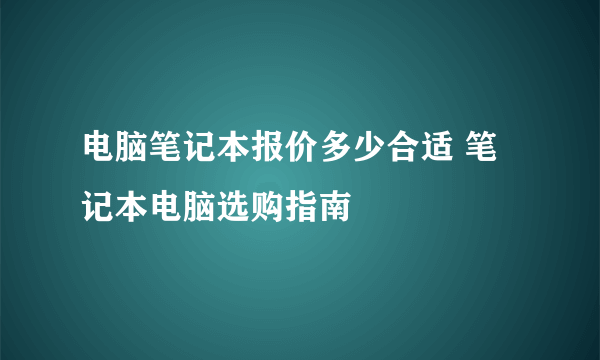 电脑笔记本报价多少合适 笔记本电脑选购指南