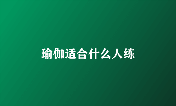 瑜伽适合什么人练