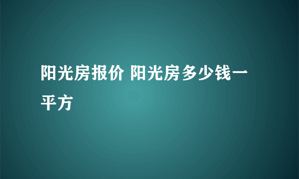 阳光房报价 阳光房多少钱一平方