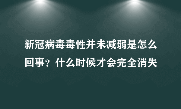 新冠病毒毒性并未减弱是怎么回事？什么时候才会完全消失