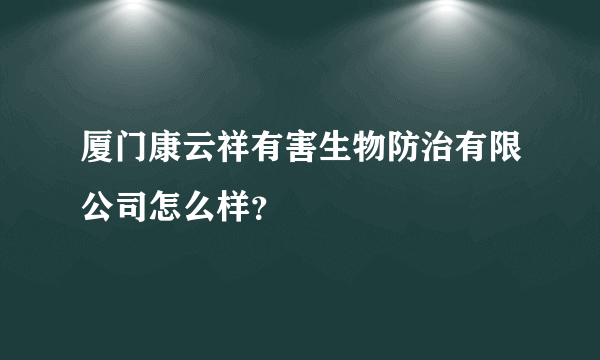 厦门康云祥有害生物防治有限公司怎么样？