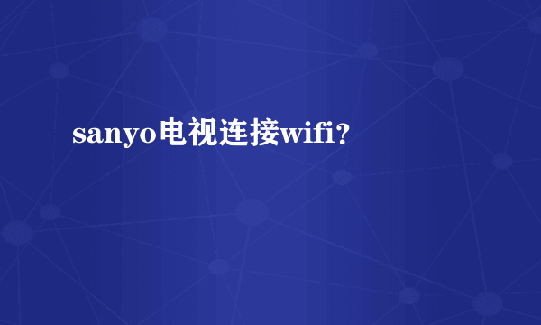 sanyo电视连接wifi？