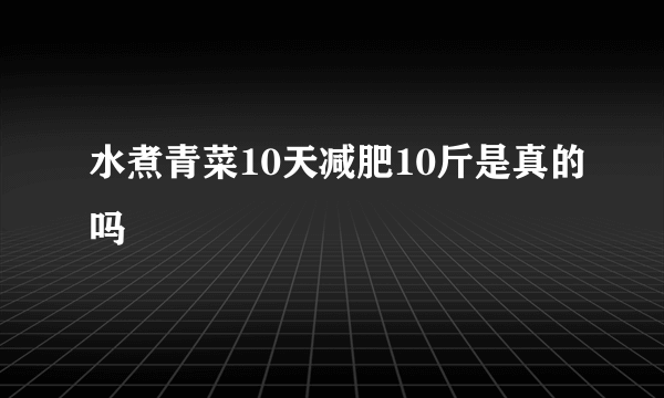 水煮青菜10天减肥10斤是真的吗