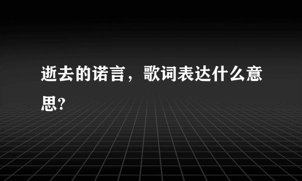 逝去的诺言，歌词表达什么意思?