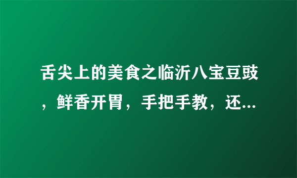 舌尖上的美食之临沂八宝豆豉，鲜香开胃，手把手教，还有小凉菜