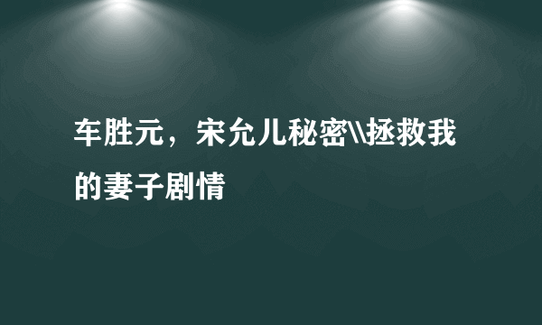 车胜元，宋允儿秘密\\拯救我的妻子剧情