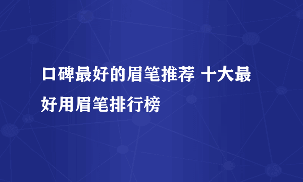 口碑最好的眉笔推荐 十大最好用眉笔排行榜