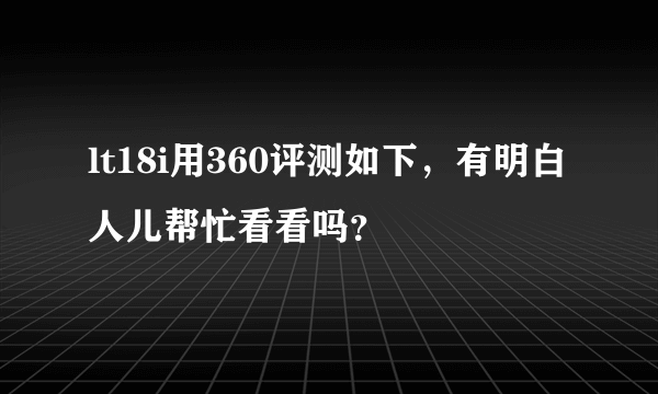 lt18i用360评测如下，有明白人儿帮忙看看吗？