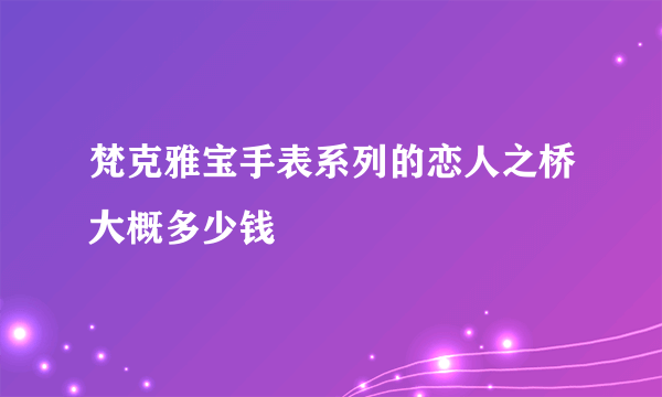 梵克雅宝手表系列的恋人之桥大概多少钱