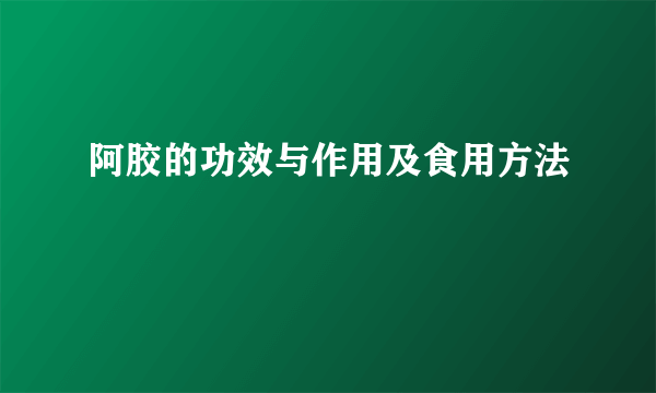 阿胶的功效与作用及食用方法