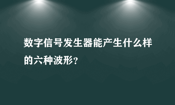 数字信号发生器能产生什么样的六种波形？