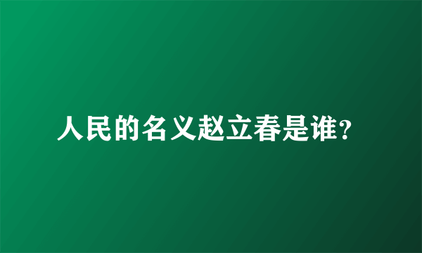 人民的名义赵立春是谁？