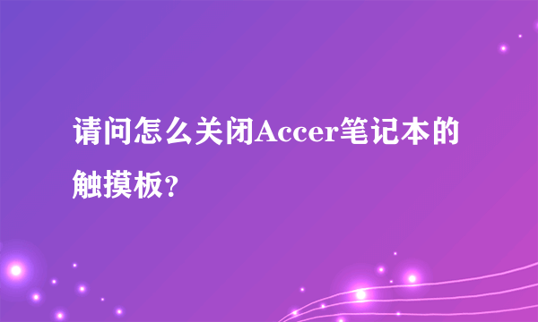 请问怎么关闭Accer笔记本的触摸板？