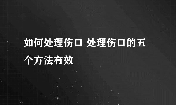 如何处理伤口 处理伤口的五个方法有效