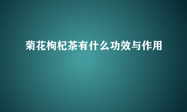 菊花枸杞茶有什么功效与作用