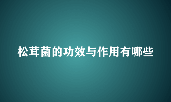 松茸菌的功效与作用有哪些