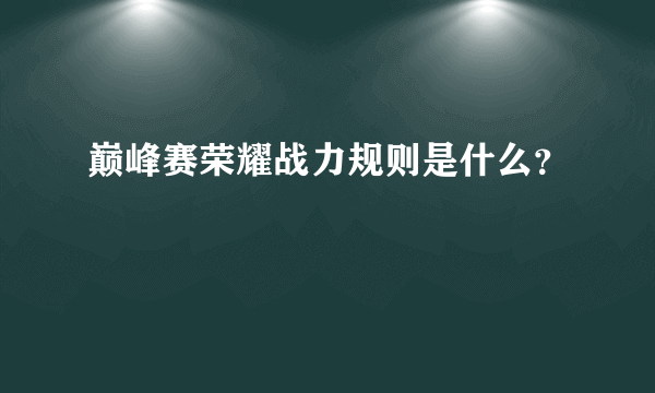 巅峰赛荣耀战力规则是什么？