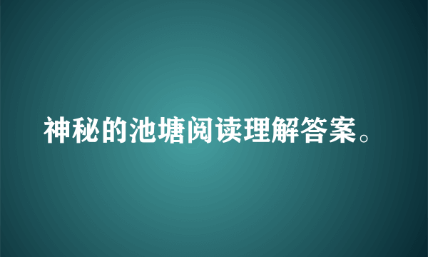 神秘的池塘阅读理解答案。