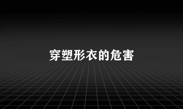 穿塑形衣的危害